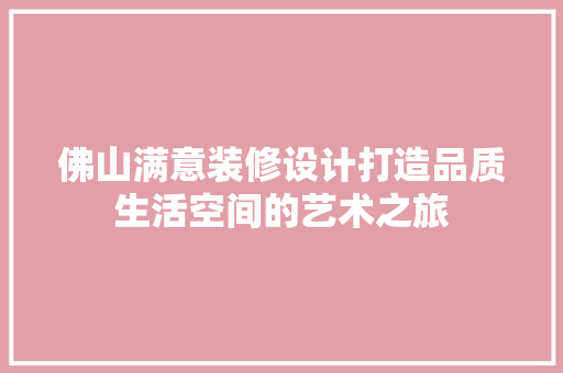 佛山满意装修设计打造品质生活空间的艺术之旅
