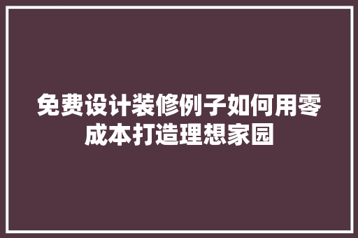 免费设计装修例子如何用零成本打造理想家园