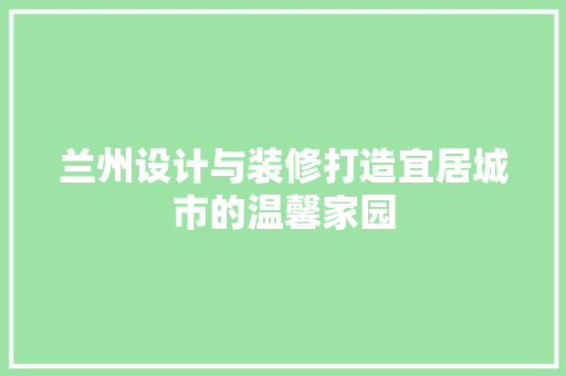 兰州设计与装修打造宜居城市的温馨家园