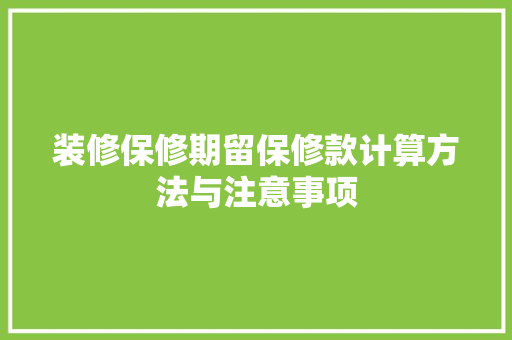 装修保修期留保修款计算方法与注意事项