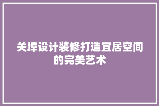关埠设计装修打造宜居空间的完美艺术  第1张