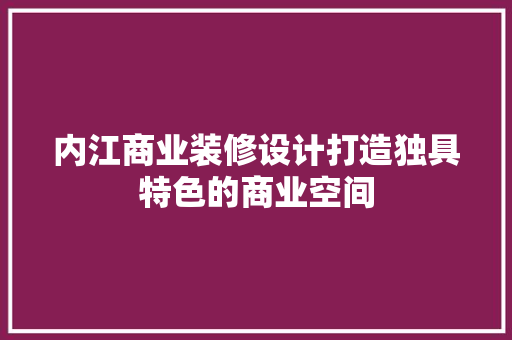 内江商业装修设计打造独具特色的商业空间