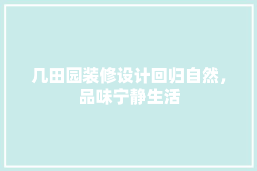 几田园装修设计回归自然，品味宁静生活