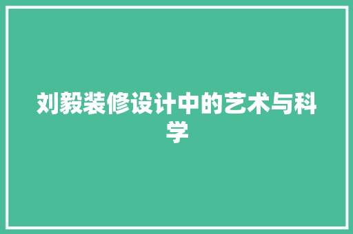 刘毅装修设计中的艺术与科学