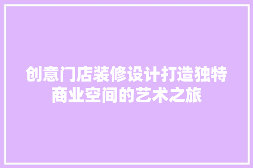 创意门店装修设计打造独特商业空间的艺术之旅