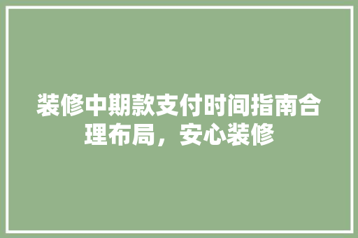 装修中期款支付时间指南合理布局，安心装修