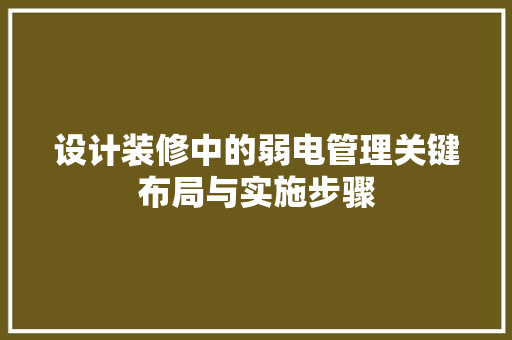设计装修中的弱电管理关键布局与实施步骤
