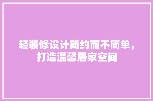 轻装修设计简约而不简单，打造温馨居家空间
