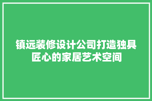 镇远装修设计公司打造独具匠心的家居艺术空间