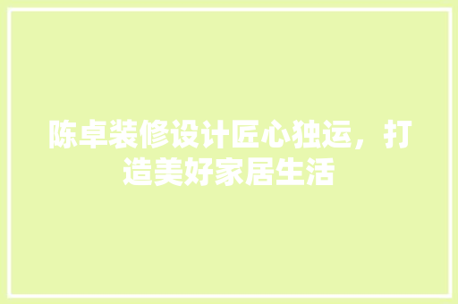 陈卓装修设计匠心独运，打造美好家居生活