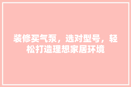 装修买气泵，选对型号，轻松打造理想家居环境