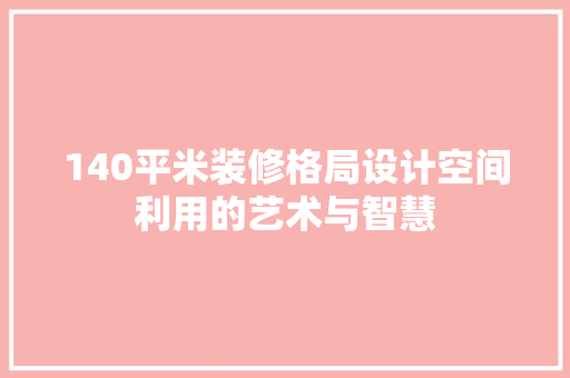 140平米装修格局设计空间利用的艺术与智慧