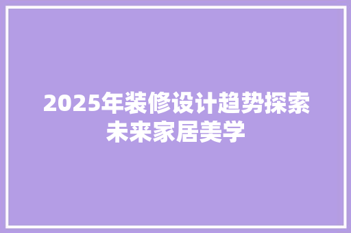 2025年装修设计趋势探索未来家居美学