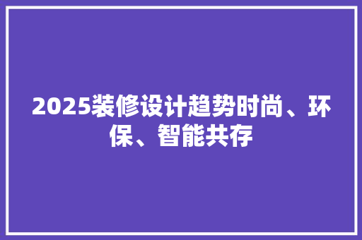 2025装修设计趋势时尚、环保、智能共存