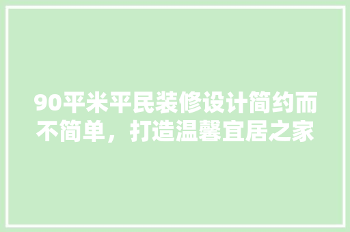 90平米平民装修设计简约而不简单，打造温馨宜居之家