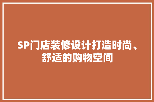 SP门店装修设计打造时尚、舒适的购物空间