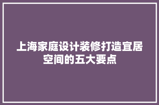 上海家庭设计装修打造宜居空间的五大要点