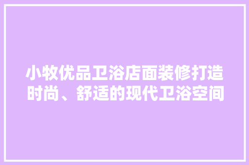 小牧优品卫浴店面装修打造时尚、舒适的现代卫浴空间