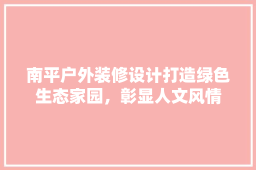 南平户外装修设计打造绿色生态家园，彰显人文风情