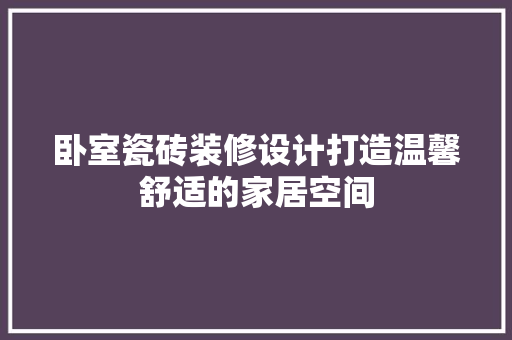 卧室瓷砖装修设计打造温馨舒适的家居空间