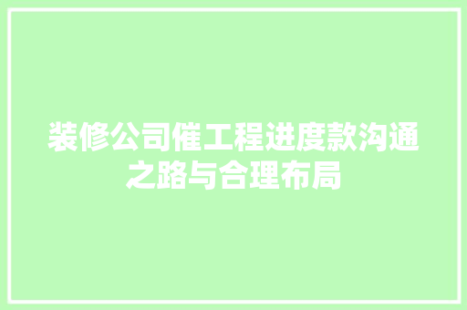 装修公司催工程进度款沟通之路与合理布局
