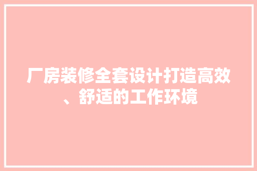 厂房装修全套设计打造高效、舒适的工作环境