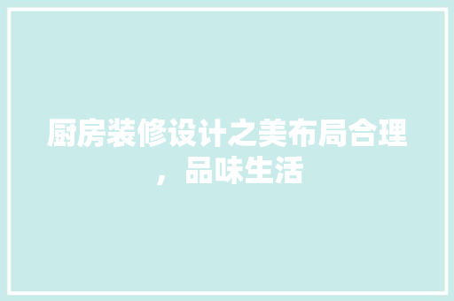 厨房装修设计之美布局合理，品味生活