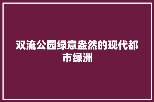 双流公园绿意盎然的现代都市绿洲