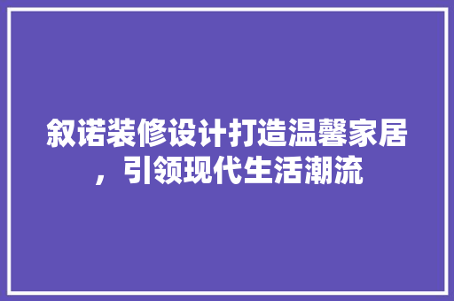 叙诺装修设计打造温馨家居，引领现代生活潮流