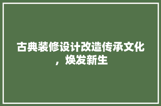 古典装修设计改造传承文化，焕发新生