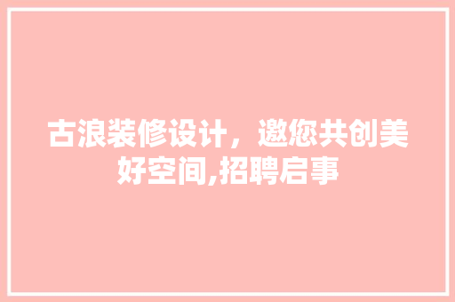 古浪装修设计，邀您共创美好空间,招聘启事