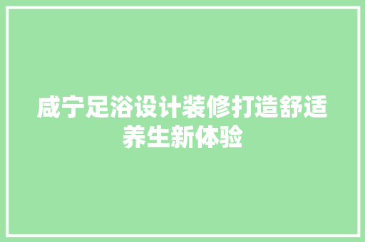 咸宁足浴设计装修打造舒适养生新体验
