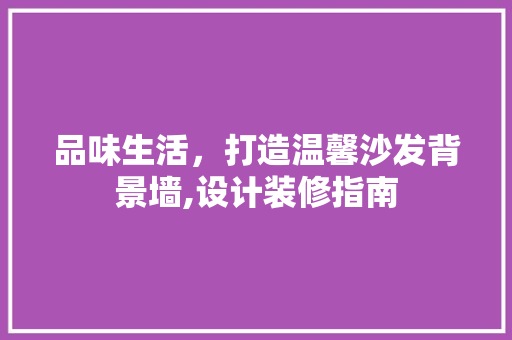 品味生活，打造温馨沙发背景墙,设计装修指南