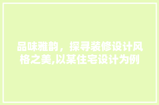 品味雅韵，探寻装修设计风格之美,以某住宅设计为例