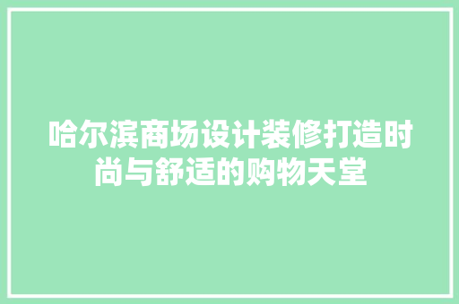 哈尔滨商场设计装修打造时尚与舒适的购物天堂