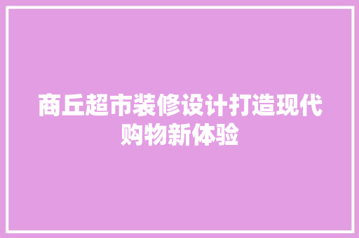 商丘超市装修设计打造现代购物新体验