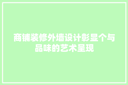 商铺装修外墙设计彰显个与品味的艺术呈现