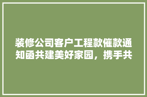 装修公司客户工程款催款通知函共建美好家园，携手共进