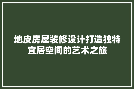 地皮房屋装修设计打造独特宜居空间的艺术之旅