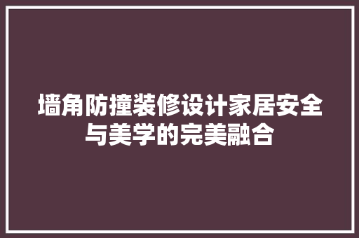 墙角防撞装修设计家居安全与美学的完美融合