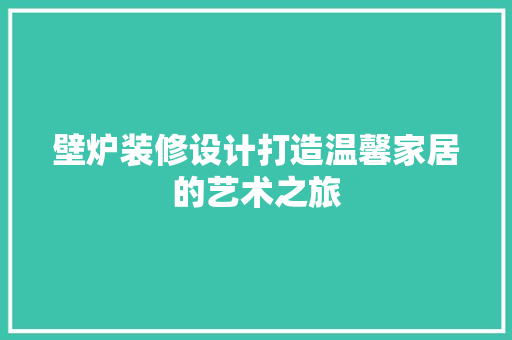 壁炉装修设计打造温馨家居的艺术之旅