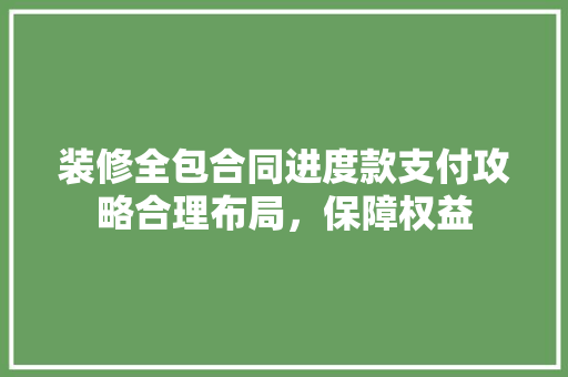 装修全包合同进度款支付攻略合理布局，保障权益