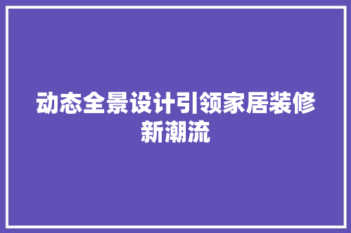 动态全景设计引领家居装修新潮流