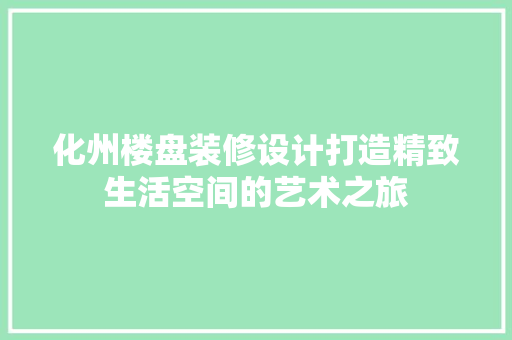 化州楼盘装修设计打造精致生活空间的艺术之旅