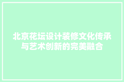 北京花坛设计装修文化传承与艺术创新的完美融合