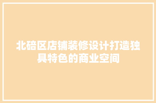 北碚区店铺装修设计打造独具特色的商业空间