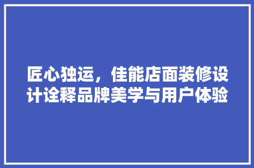 匠心独运，佳能店面装修设计诠释品牌美学与用户体验的完美融合