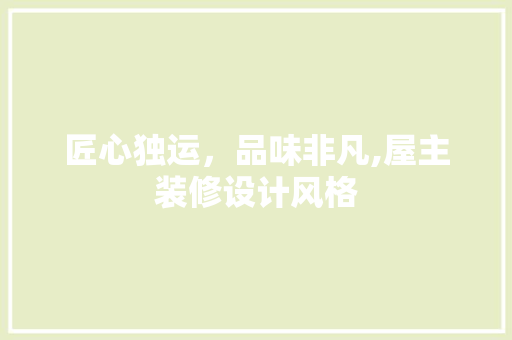 匠心独运，品味非凡,屋主装修设计风格
