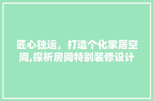 匠心独运，打造个化家居空间,探析房间特别装修设计之路