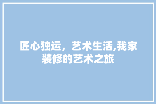 匠心独运，艺术生活,我家装修的艺术之旅